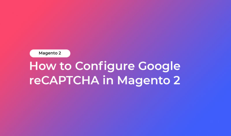 How to Configure Google reCAPTCHA in Magento 2