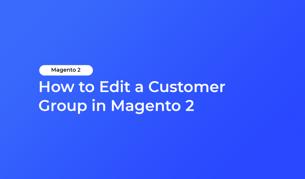 How to Edit a Customer Group in Magento 2 | HiddenTechies