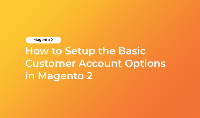 How to Setup the Basic Customer Account Options in Magento 2