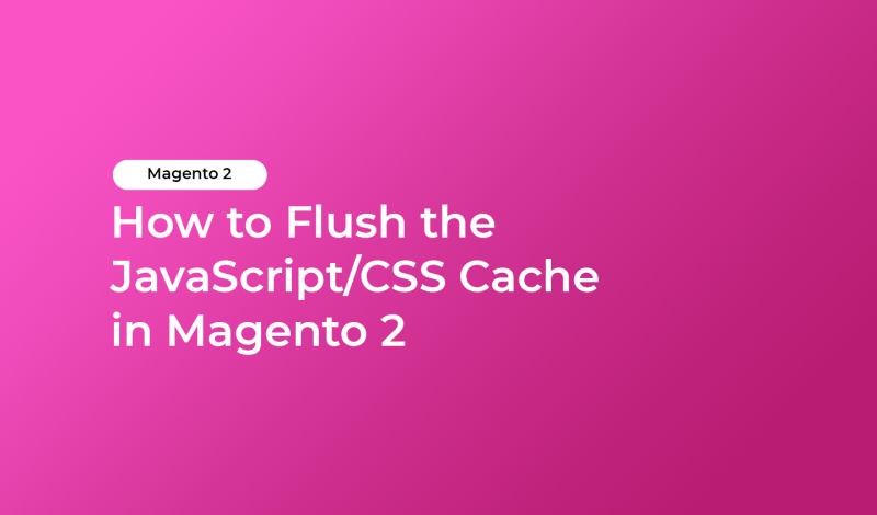 How to Flush the JavaScript/CSS Cache in Magento 2