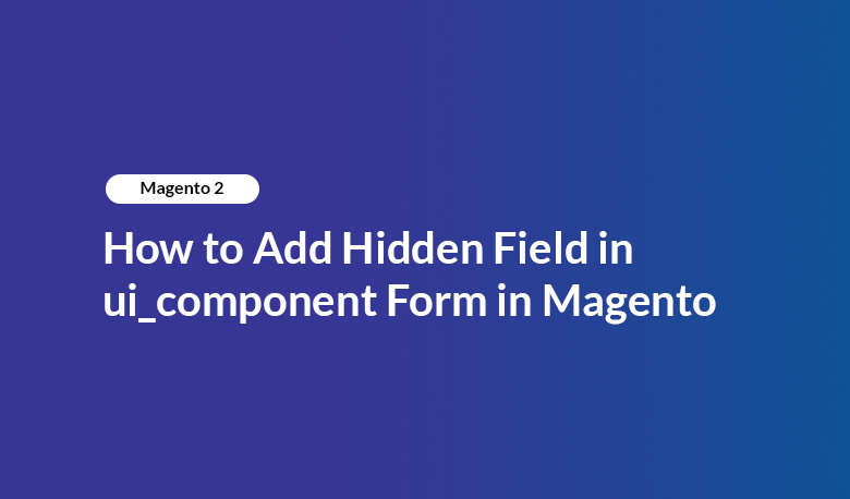How to Add Hidden Field in ui_component Form in Magento 2
