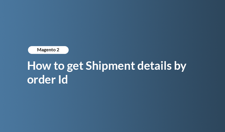 Magento 2 - How to Get Shipment details by Order Id