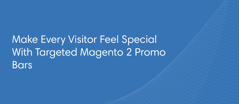 Make Every Visitor Feel Special With Targeted Magento 2 Promo Bars