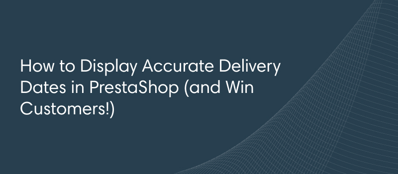 How to Display Accurate Delivery Dates in PrestaShop (and Win Customers!)