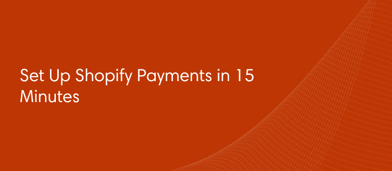 Set Up Shopify Payments in 15 Minutes and Start Selling Now