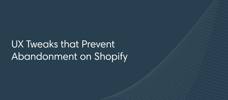 UX Tweaks that Prevent Abandonment on Shopify