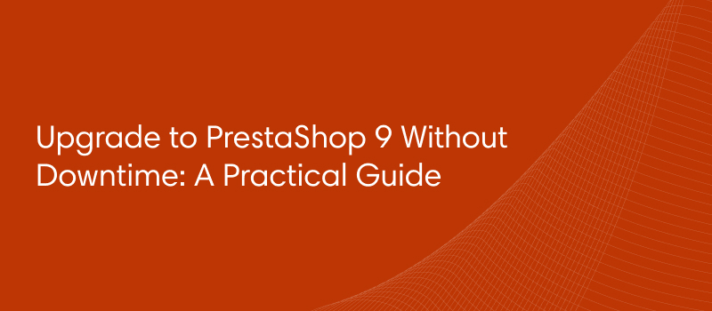 Upgrade to PrestaShop 9 Without Downtime: A Practical Guide