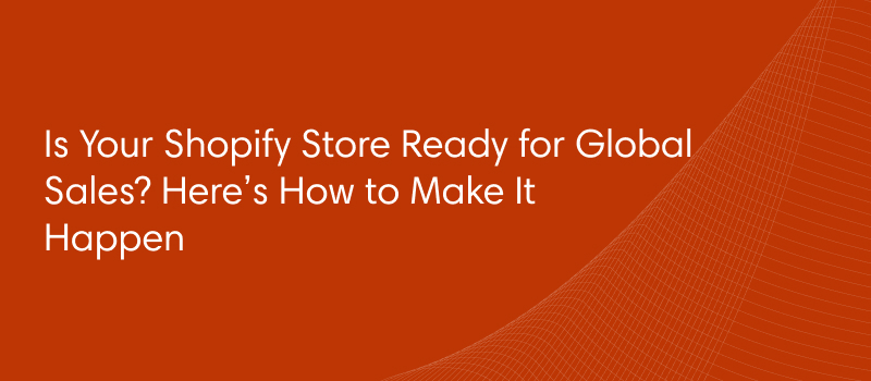 Is Your Shopify Store Ready for Global Sales? Here’s How to Make It Happen