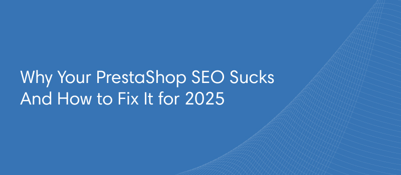 Why Your PrestaShop SEO Sucks And How to Fix It for 2025