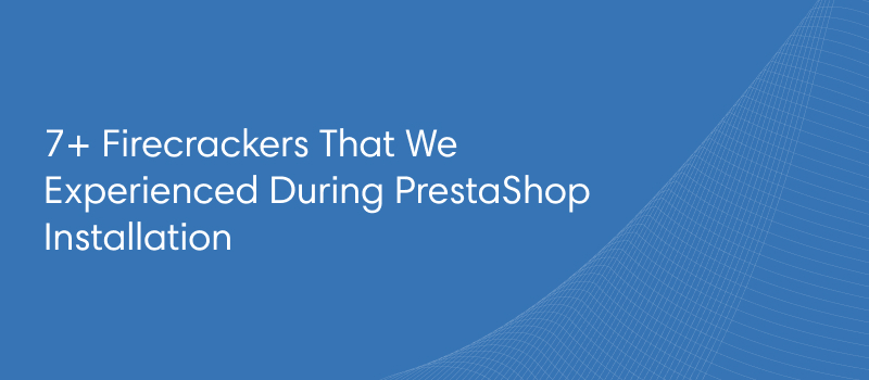 7+ Firecrackers That We Experienced During PrestaShop Installation