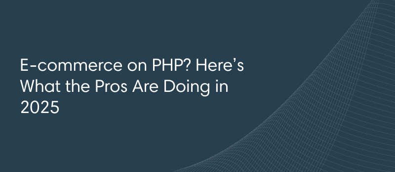 E-commerce on PHP? Here’s What the Pros Are Doing in 2025